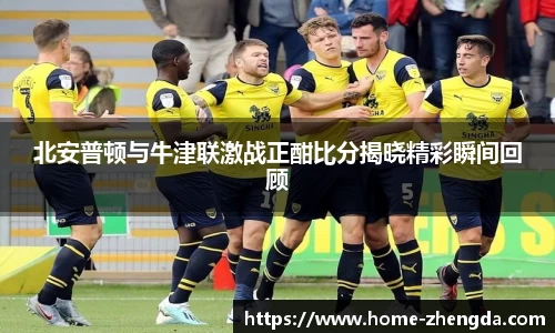 北安普顿与牛津联激战正酣比分揭晓精彩瞬间回顾